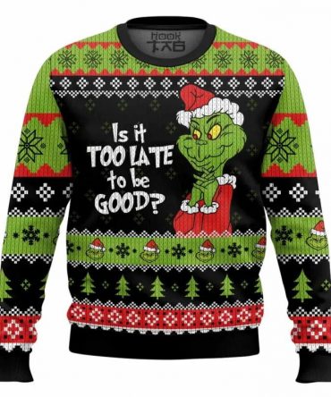 Grinch Is It Too Late To Be Good Ugly Sweater, Grinch Holiday Sweater